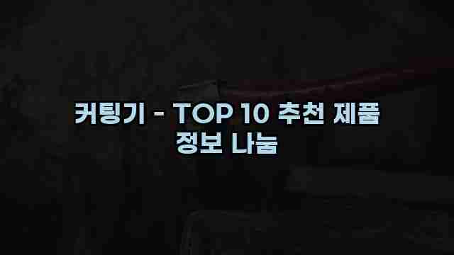 커팅기 - TOP 10 추천 제품 정보 나눔