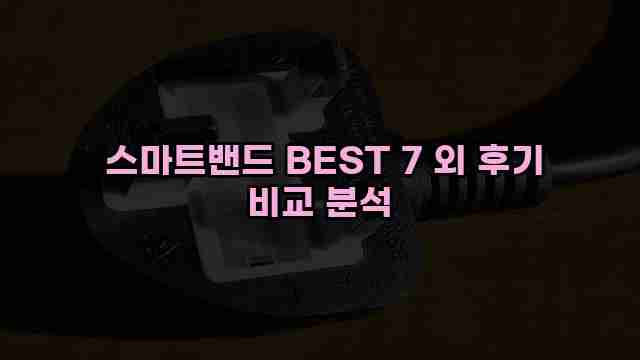  스마트밴드 BEST 7 외 후기 비교 분석