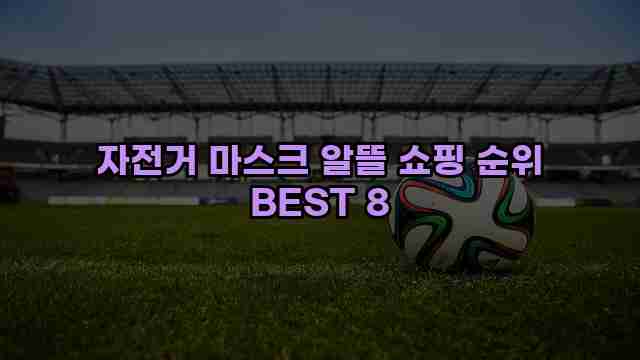 자전거 마스크 알뜰 쇼핑 순위 BEST 8