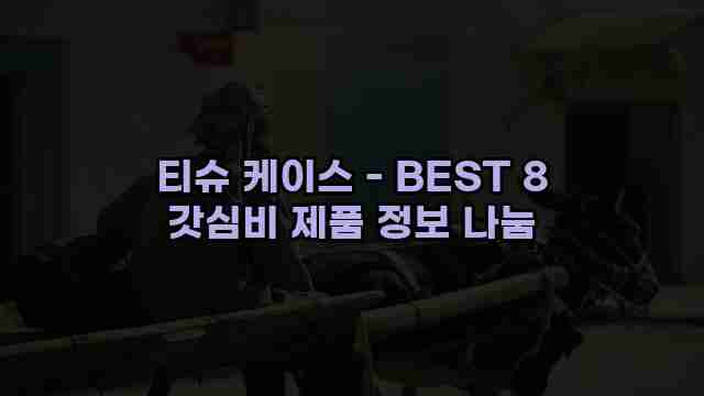 티슈 케이스 - BEST 8 갓심비 제품 정보 나눔