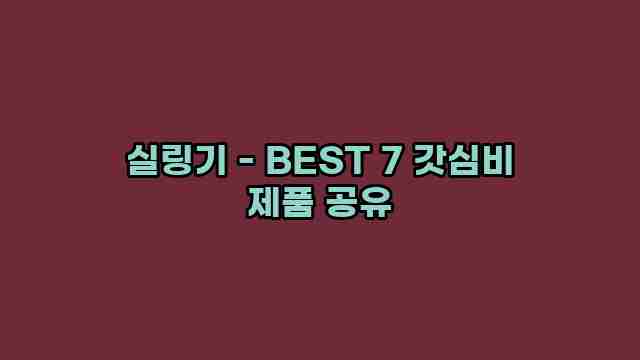 실링기 - BEST 7 갓심비 제품 공유