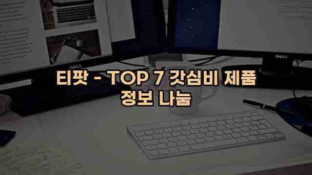 티팟 - TOP 7 갓심비 제품 정보 나눔