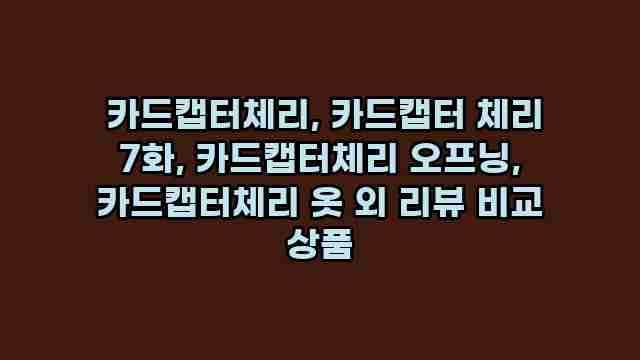  카드캡터체리, 카드캡터 체리 7화, 카드캡터체리 오프닝, 카드캡터체리 옷 외 리뷰 비교 상품