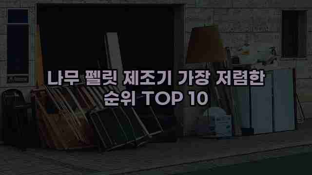 나무 펠릿 제조기 가장 저렴한 순위 TOP 10