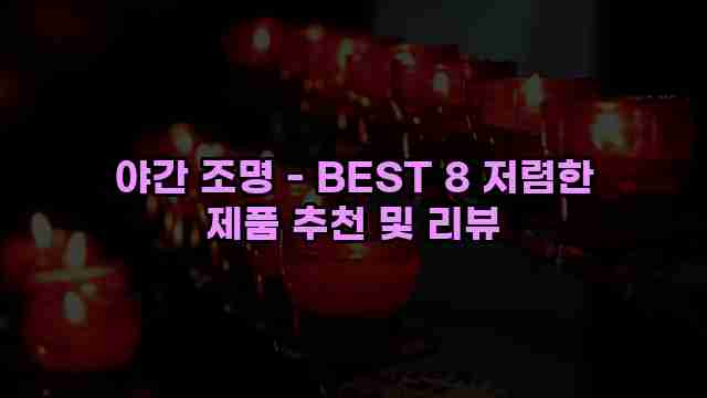 야간 조명 - BEST 8 저렴한 제품 추천 및 리뷰