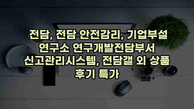  전담, 전담 안전감리, 기업부설 연구소 연구개발전담부서 신고관리시스템, 전담갤 외 상품 후기 특가