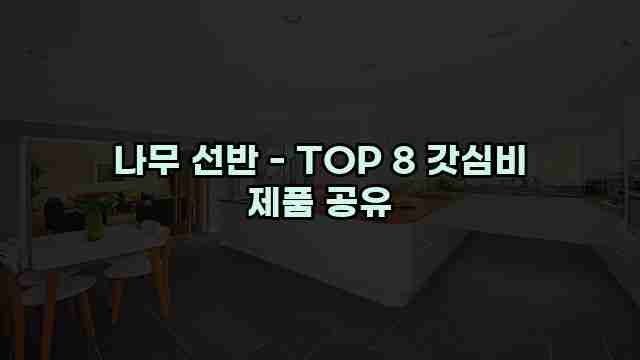 나무 선반 - TOP 8 갓심비 제품 공유