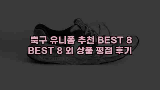  축구 유니폼 추천 BEST 8 BEST 8 외 상품 평점 후기