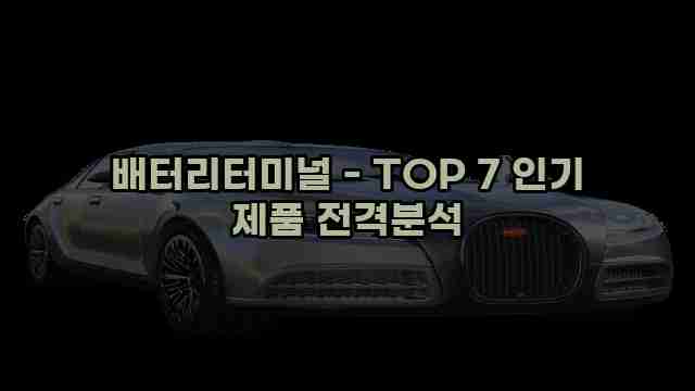 배터리터미널 - TOP 7 인기 제품 전격분석