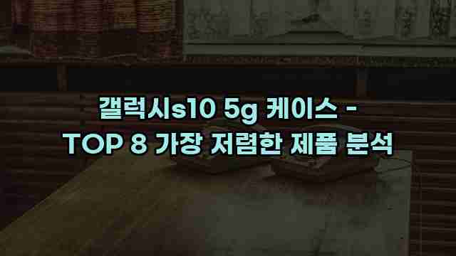 갤럭시s10 5g 케이스 - TOP 8 가장 저렴한 제품 분석