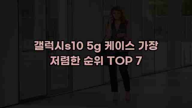 갤럭시s10 5g 케이스 가장 저렴한 순위 TOP 7