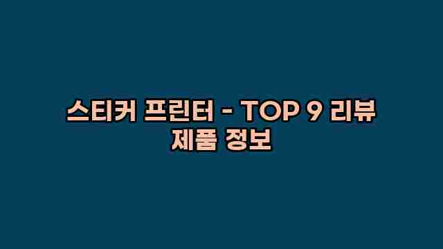 스티커 프린터 - TOP 9 리뷰 제품 정보