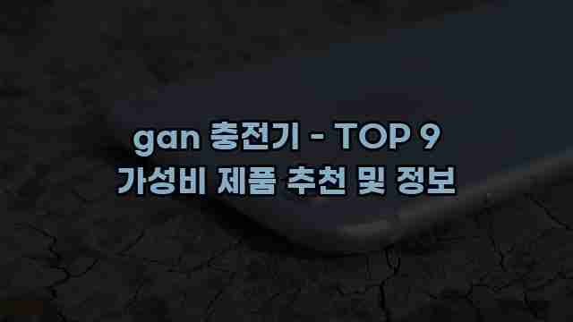 gan 충전기 - TOP 9 가성비 제품 추천 및 정보