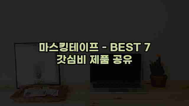 마스킹테이프 - BEST 7 갓심비 제품 공유