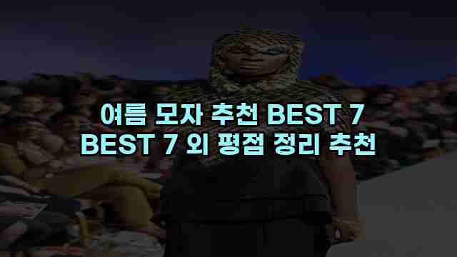  여름 모자 추천 BEST 7 BEST 7 외 평점 정리 추천