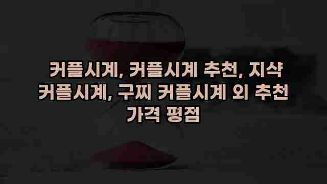  커플시계, 커플시계 추천, 지샥 커플시계, 구찌 커플시계 외 추천 가격 평점