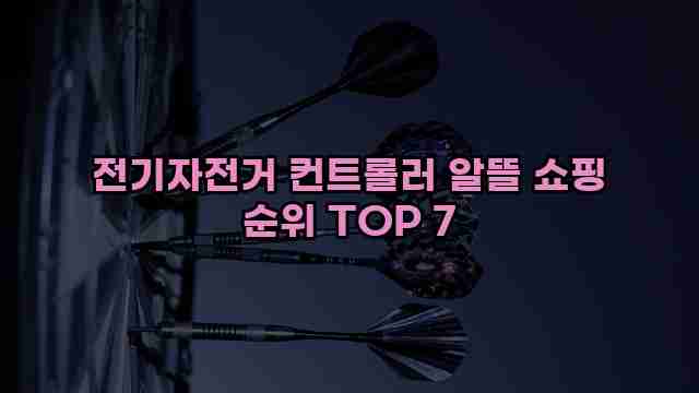 전기자전거 컨트롤러 알뜰 쇼핑 순위 TOP 7