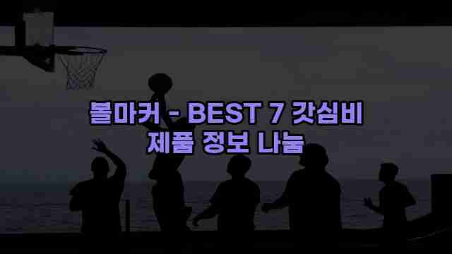 볼마커 - BEST 7 갓심비 제품 정보 나눔