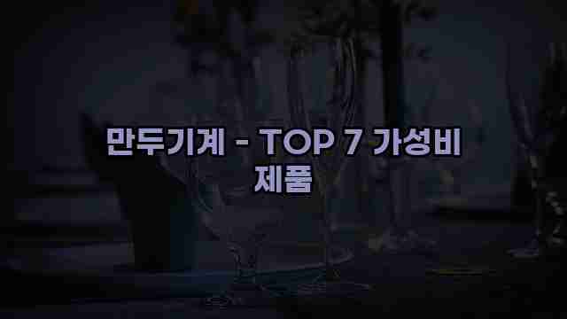 만두기계 - TOP 7 가성비 제품 