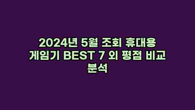 2024년 5월 조회 휴대용 게임기 BEST 7 외 평점 비교 분석