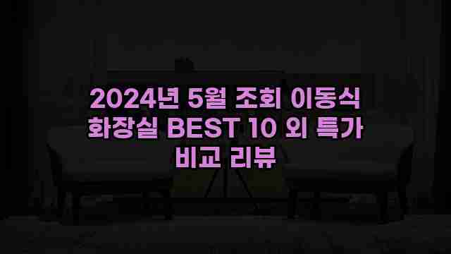 2024년 5월 조회 이동식 화장실 BEST 10 외 특가 비교 리뷰