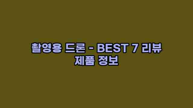 촬영용 드론 - BEST 7 리뷰 제품 정보