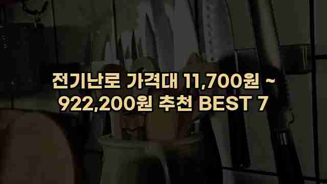 전기난로 가격대 11,700원 ~ 922,200원 추천 BEST 7