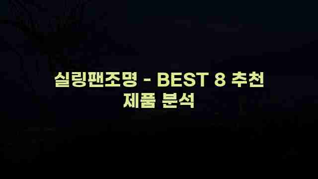 실링팬조명 - BEST 8 추천 제품 분석