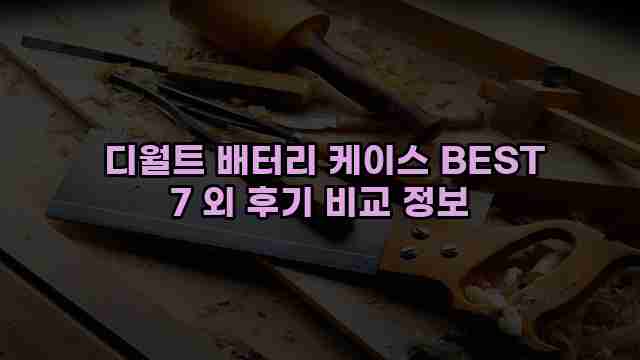  디월트 배터리 케이스 BEST 7 외 후기 비교 정보