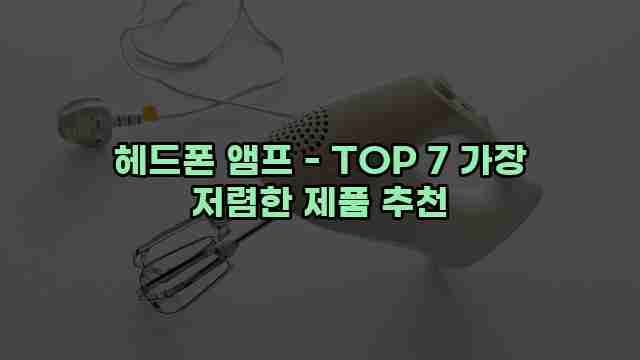 헤드폰 앰프 - TOP 7 가장 저렴한 제품 추천