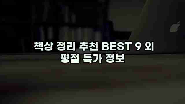  책상 정리 추천 BEST 9 외 평점 특가 정보