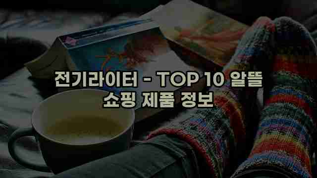 전기라이터 - TOP 10 알뜰 쇼핑 제품 정보