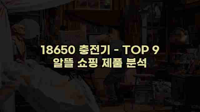 18650 충전기 - TOP 9 알뜰 쇼핑 제품 분석