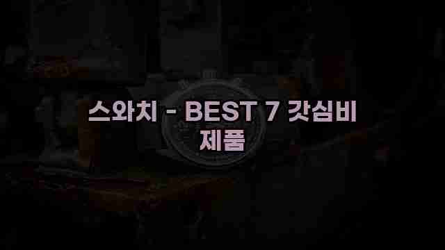 스와치 - BEST 7 갓심비 제품 