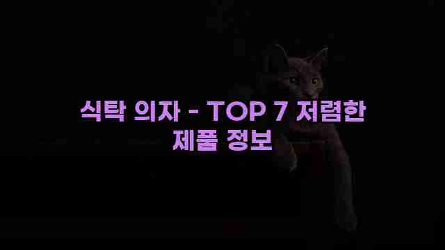 식탁 의자 - TOP 7 저렴한 제품 정보