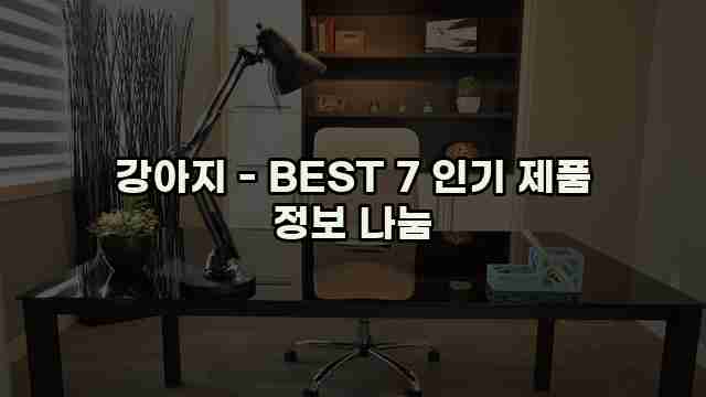 강아지 - BEST 7 인기 제품 정보 나눔