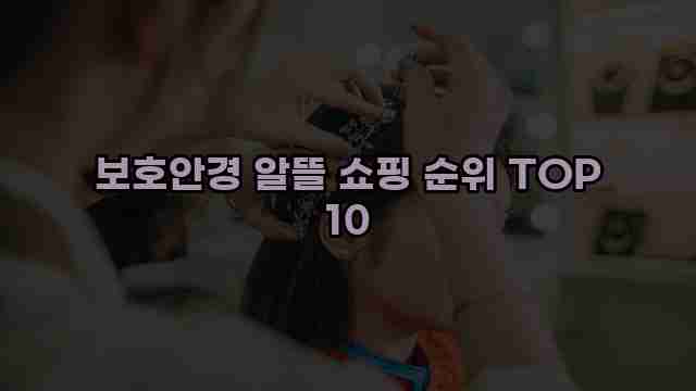 보호안경 알뜰 쇼핑 순위 TOP 10