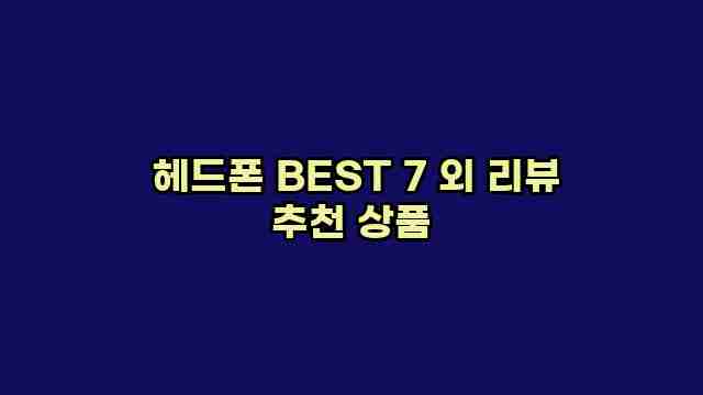  헤드폰 BEST 7 외 리뷰 추천 상품