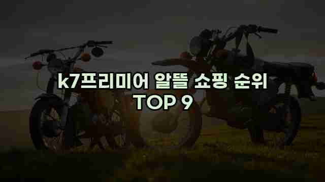 k7프리미어 알뜰 쇼핑 순위 TOP 9