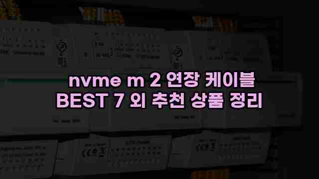  nvme m 2 연장 케이블 BEST 7 외 추천 상품 정리