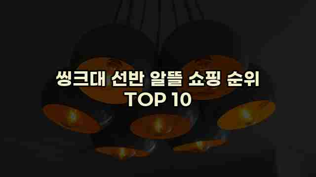 씽크대 선반 알뜰 쇼핑 순위 TOP 10