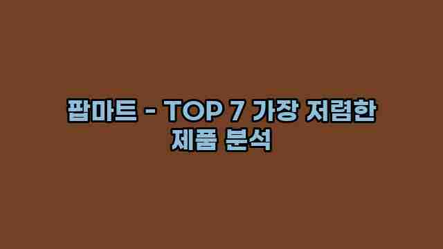 팝마트 - TOP 7 가장 저렴한 제품 분석