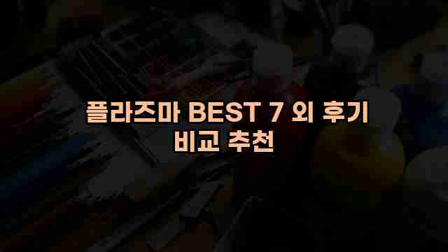  플라즈마 BEST 7 외 후기 비교 추천