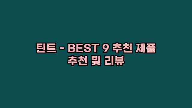 틴트 - BEST 9 추천 제품 추천 및 리뷰