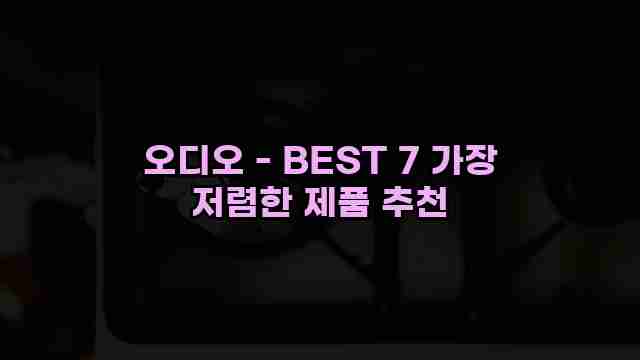 오디오 - BEST 7 가장 저렴한 제품 추천