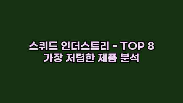 스퀴드 인더스트리 - TOP 8 가장 저렴한 제품 분석