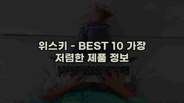 위스키 - BEST 10 가장 저렴한 제품 정보