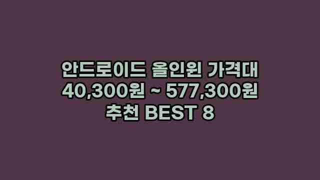 안드로이드 올인윈 가격대 40,300원 ~ 577,300원 추천 BEST 8