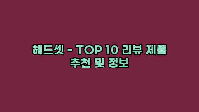 헤드셋 - TOP 10 리뷰 제품 추천 및 정보