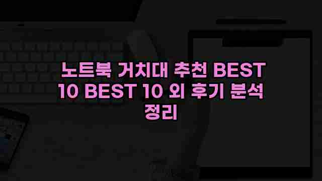  노트북 거치대 추천 BEST 10 BEST 10 외 후기 분석 정리